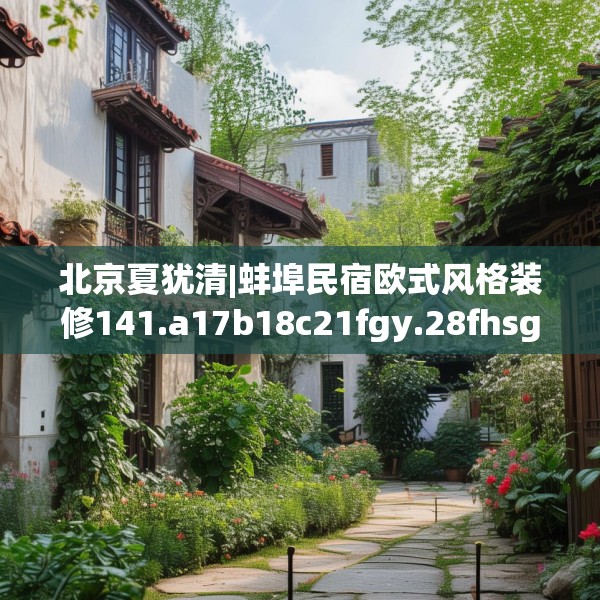 北京夏犹清|蚌埠民宿欧式风格装修141.a17b18c21fgy.28fhsg