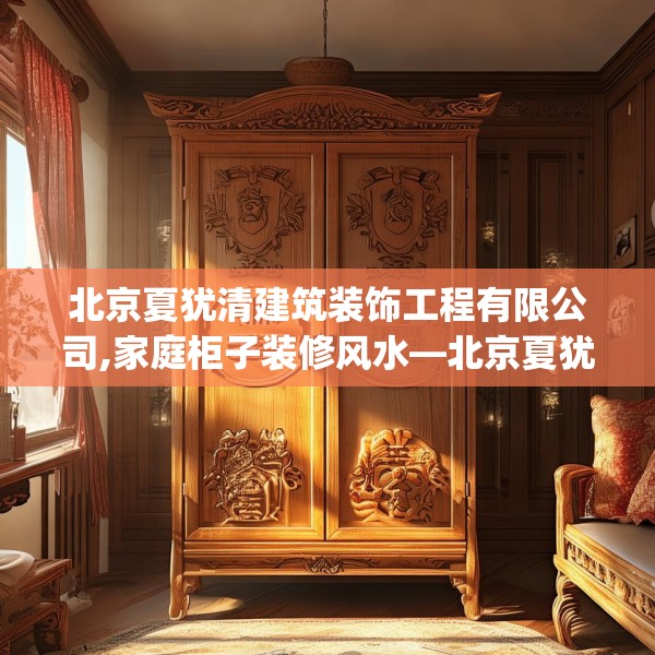 北京夏犹清建筑装饰工程有限公司,家庭柜子装修风水—北京夏犹清建筑装饰工程有限公司303.a179b180c183fgy.190fhsg