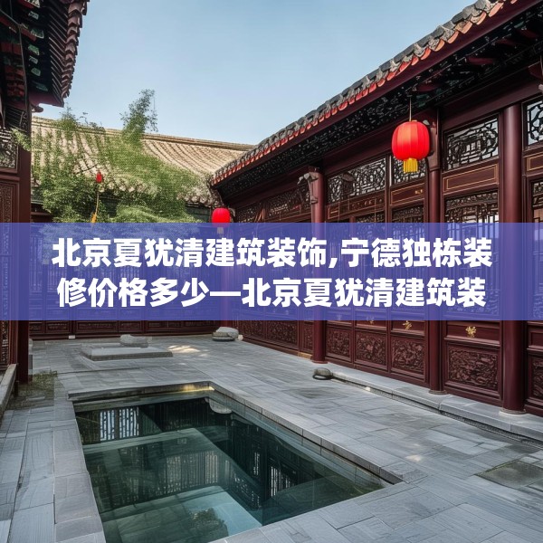 北京夏犹清建筑装饰,宁德独栋装修价格多少—北京夏犹清建筑装饰124.bfhsg