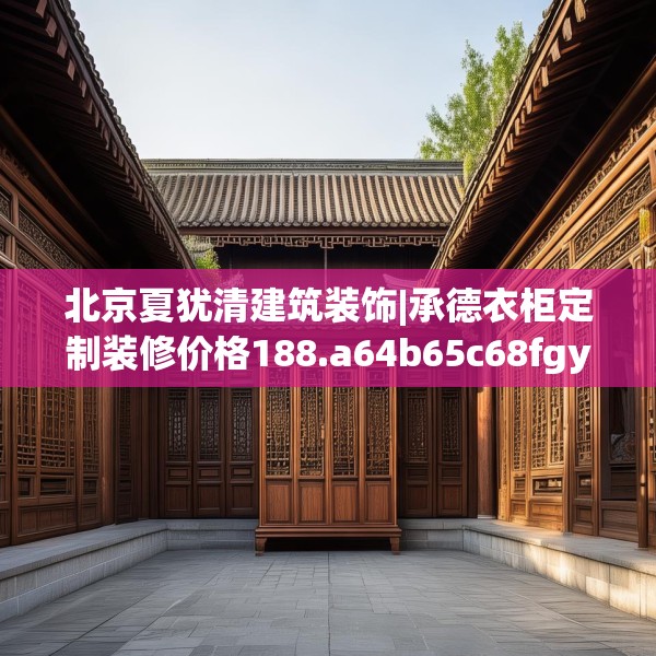 北京夏犹清建筑装饰|承德衣柜定制装修价格188.a64b65c68fgy.75wew