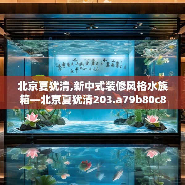 北京夏犹清,新中式装修风格水族箱—北京夏犹清203.a79b80c83fgy.90fds