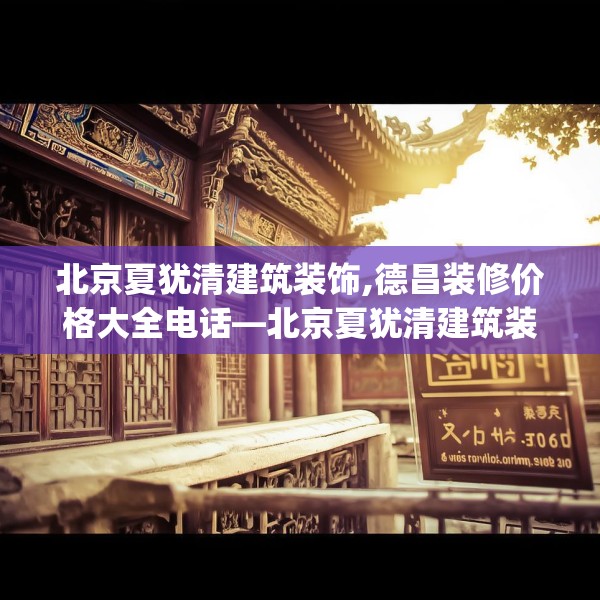 北京夏犹清建筑装饰,德昌装修价格大全电话—北京夏犹清建筑装饰245.a121b122c125fgy.132cvcx