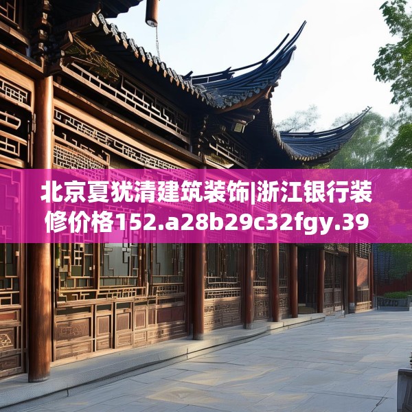 北京夏犹清建筑装饰|浙江银行装修价格152.a28b29c32fgy.39wew