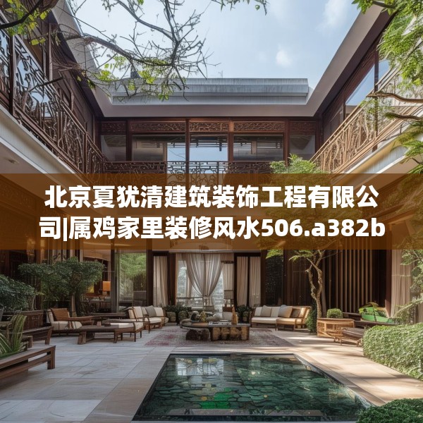 北京夏犹清建筑装饰工程有限公司|属鸡家里装修风水506.a382b383c386fgy.39376663