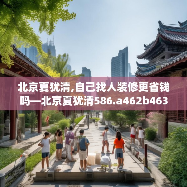 北京夏犹清,自己找人装修更省钱吗—北京夏犹清586.a462b463c466fgy.473sdA