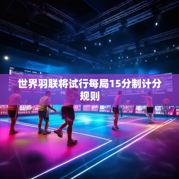 世界羽联将试行每局15分制计分规则