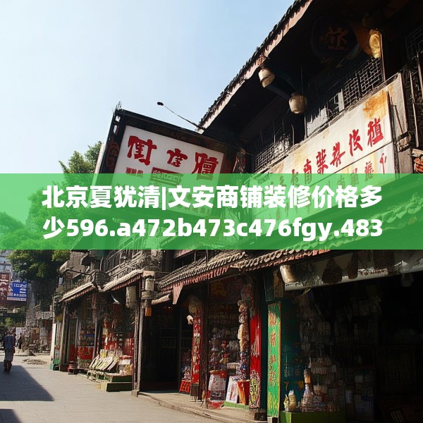 北京夏犹清|文安商铺装修价格多少596.a472b473c476fgy.48376658