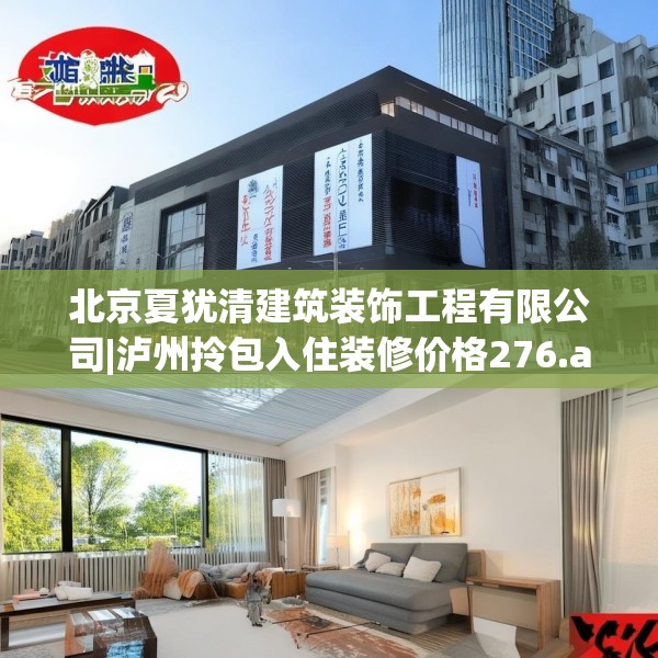 北京夏犹清建筑装饰工程有限公司|泸州拎包入住装修价格276.a152b153c156fgy.163dsfds