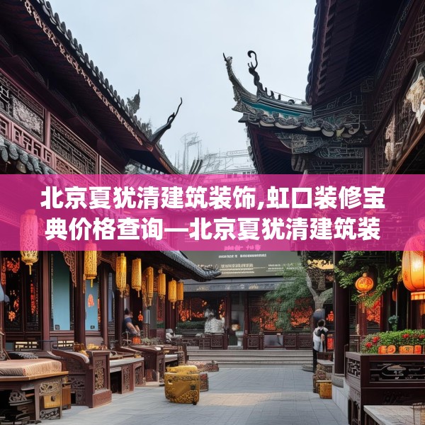 北京夏犹清建筑装饰,虹口装修宝典价格查询—北京夏犹清建筑装饰466.a342b343c346fgy.353dewqe