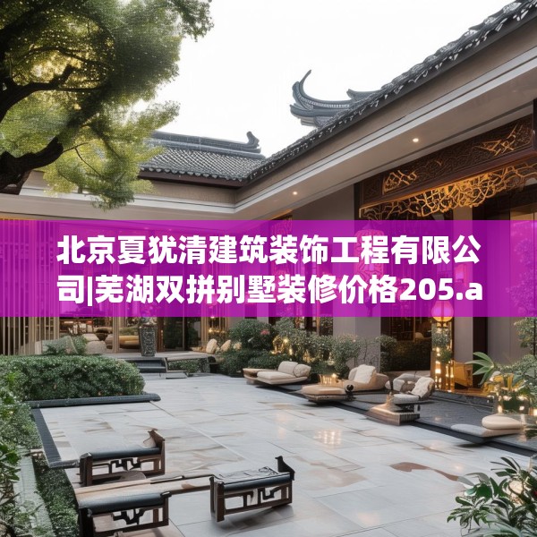 北京夏犹清建筑装饰工程有限公司|芜湖双拼别墅装修价格205.a81b82c85fgy.92fdsfds