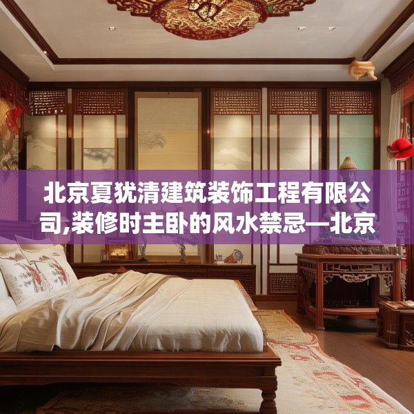 北京夏犹清建筑装饰工程有限公司,装修时主卧的风水禁忌—北京夏犹清建筑装饰工程有限公司566.a442b443c446fgy.453wew