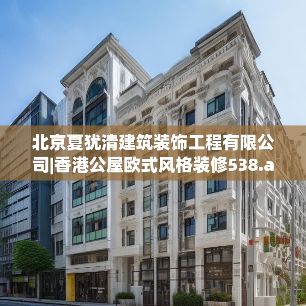 北京夏犹清建筑装饰工程有限公司|香港公屋欧式风格装修538.a414b415c418fgy.425dewqe