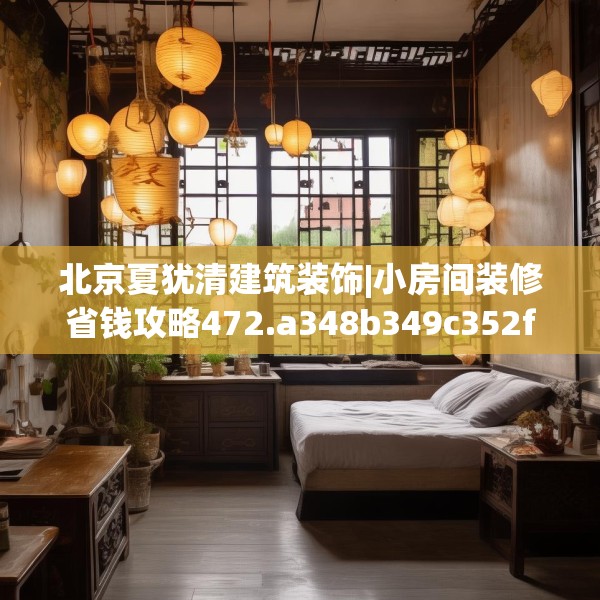 北京夏犹清建筑装饰|小房间装修省钱攻略472.a348b349c352fgy.359htyj