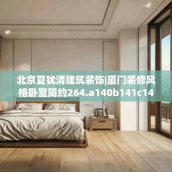 北京夏犹清建筑装饰|厦门装修风格卧室简约264.a140b141c144fgy.151lkjl