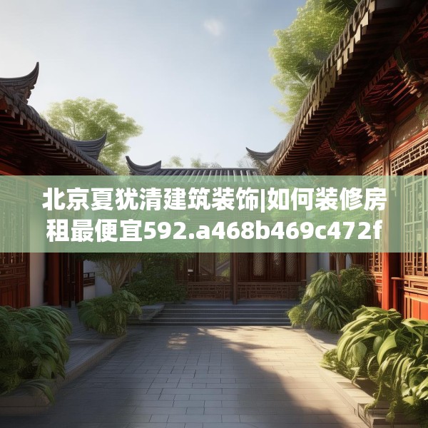北京夏犹清建筑装饰|如何装修房租最便宜592.a468b469c472fgy.479dewqe