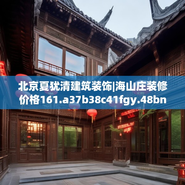 北京夏犹清建筑装饰|海山庄装修价格161.a37b38c41fgy.48bnbn