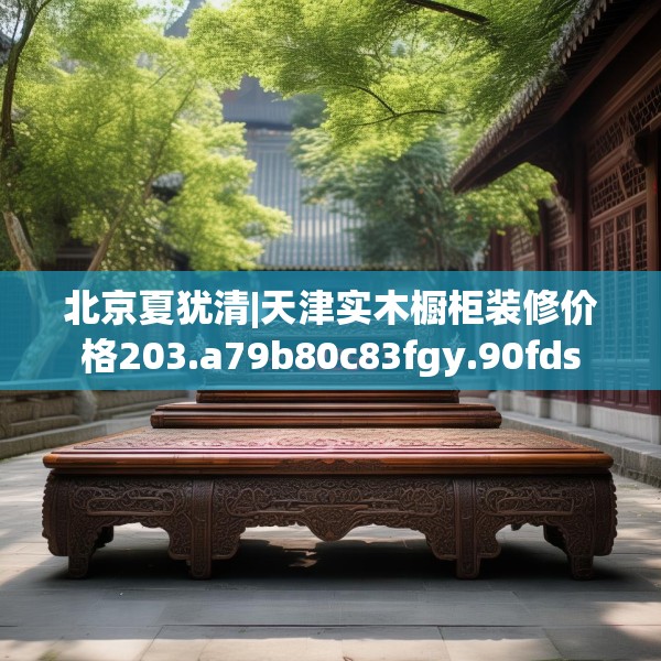北京夏犹清|天津实木橱柜装修价格203.a79b80c83fgy.90fds