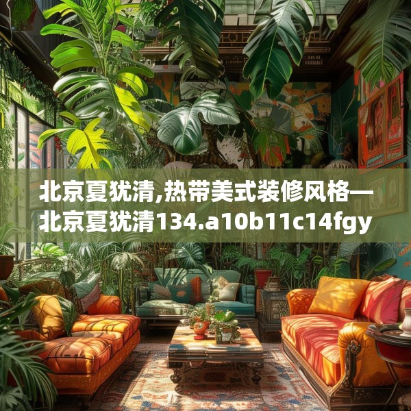 北京夏犹清,热带美式装修风格—北京夏犹清134.a10b11c14fgy.21wew