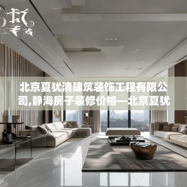 北京夏犹清建筑装饰工程有限公司,静海房子装修价格—北京夏犹清建筑装饰工程有限公司600.a476b477c480fgy.487dsfds