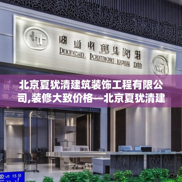 北京夏犹清建筑装饰工程有限公司,装修大致价格—北京夏犹清建筑装饰工程有限公司145.a21b22c25fgy.32jhhj