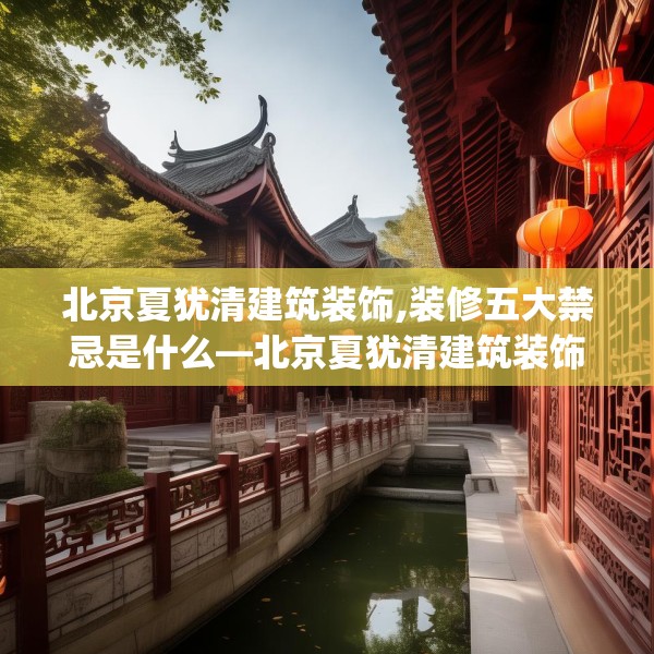 北京夏犹清建筑装饰,装修五大禁忌是什么—北京夏犹清建筑装饰182.a58b59c62fgy.6976681