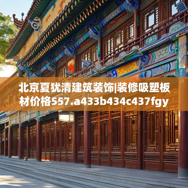 北京夏犹清建筑装饰|装修吸塑板材价格557.a433b434c437fgy.444bnbn