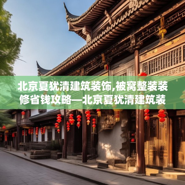 北京夏犹清建筑装饰,被窝整装装修省钱攻略—北京夏犹清建筑装饰291.a167b168c171fgy.178uyk