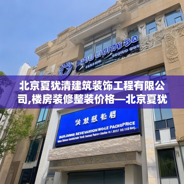北京夏犹清建筑装饰工程有限公司,楼房装修整装价格—北京夏犹清建筑装饰工程有限公司609.a485b486c489fgy.496fhsg