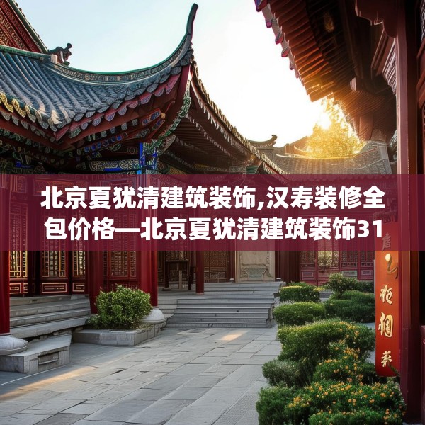 北京夏犹清建筑装饰,汉寿装修全包价格—北京夏犹清建筑装饰317.a193b194c197fgy.204cvcx