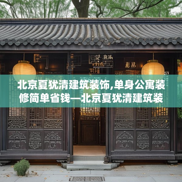 北京夏犹清建筑装饰,单身公寓装修简单省钱—北京夏犹清建筑装饰524.a400b401c404fgy.41176662