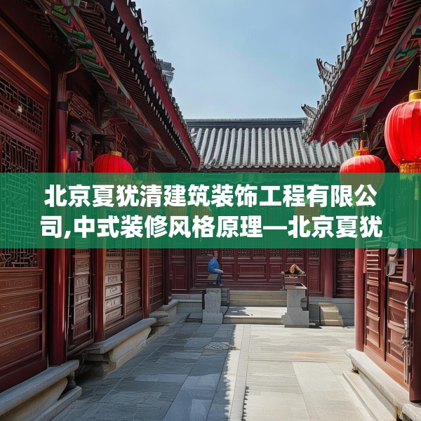 北京夏犹清建筑装饰工程有限公司,中式装修风格原理—北京夏犹清建筑装饰工程有限公司139.a15b16c19fgy.26poiy