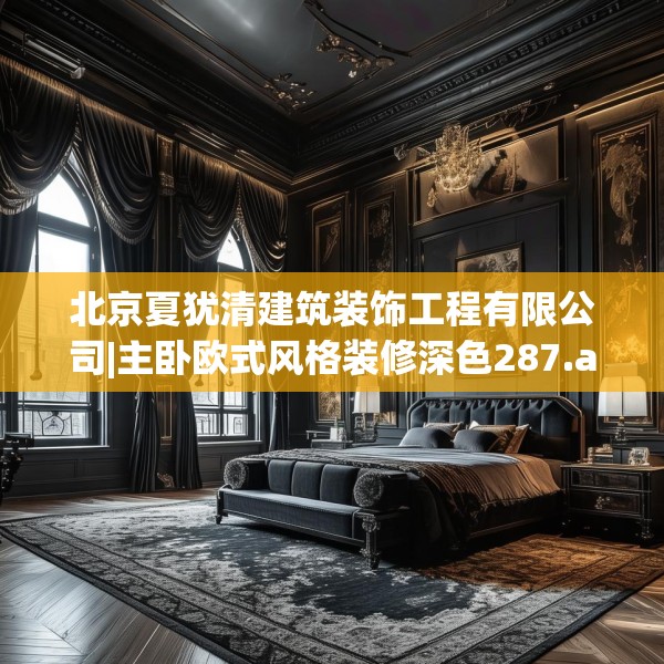 北京夏犹清建筑装饰工程有限公司|主卧欧式风格装修深色287.a163b164c167fgy.174bnbn