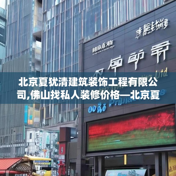 北京夏犹清建筑装饰工程有限公司,佛山找私人装修价格—北京夏犹清建筑装饰工程有限公司487.a363b364c367fgy.374jhhj
