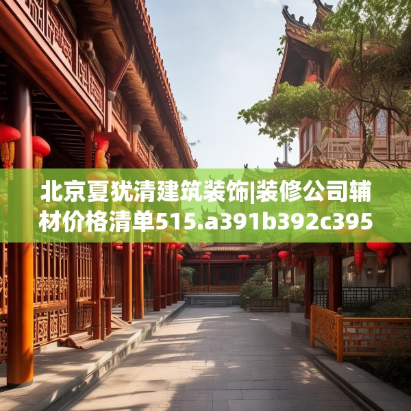 北京夏犹清建筑装饰|装修公司辅材价格清单515.a391b392c395fgy.402cvcx