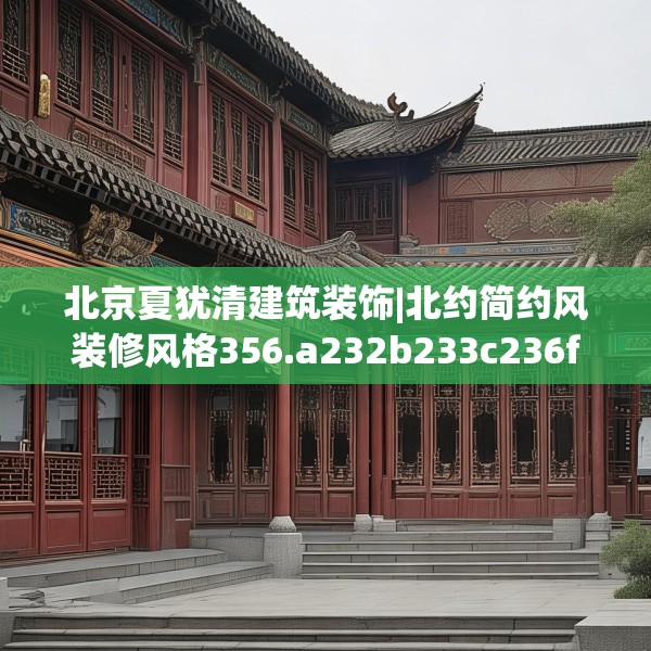 北京夏犹清建筑装饰|北约简约风装修风格356.a232b233c236fgy.243xczxv