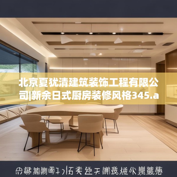 北京夏犹清建筑装饰工程有限公司|新余日式厨房装修风格345.a221b222c225fgy.232uyk