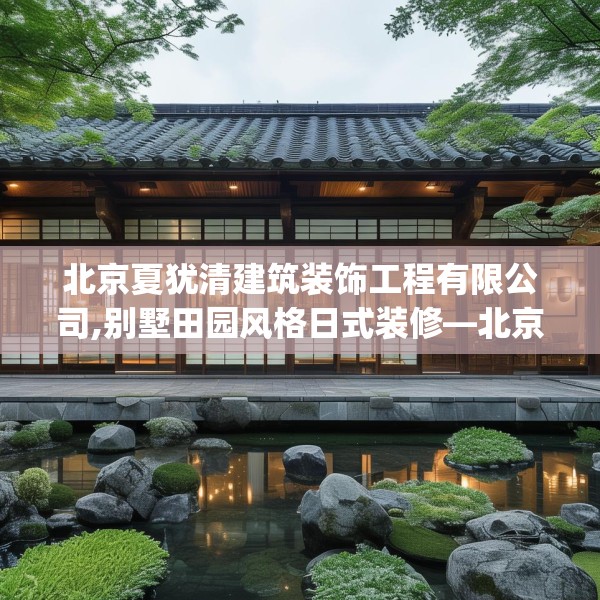 北京夏犹清建筑装饰工程有限公司,别墅田园风格日式装修—北京夏犹清建筑装饰工程有限公司178.a54b55c58fgy.65dewqe