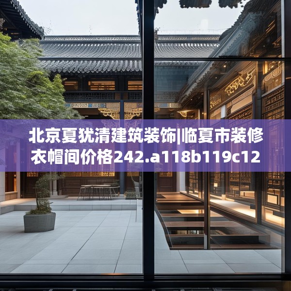 北京夏犹清建筑装饰|临夏市装修衣帽间价格242.a118b119c122fgy.129wew