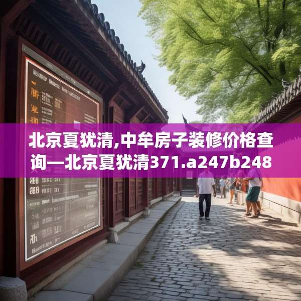 北京夏犹清,中牟房子装修价格查询—北京夏犹清371.a247b248c251fgy.258cvcx