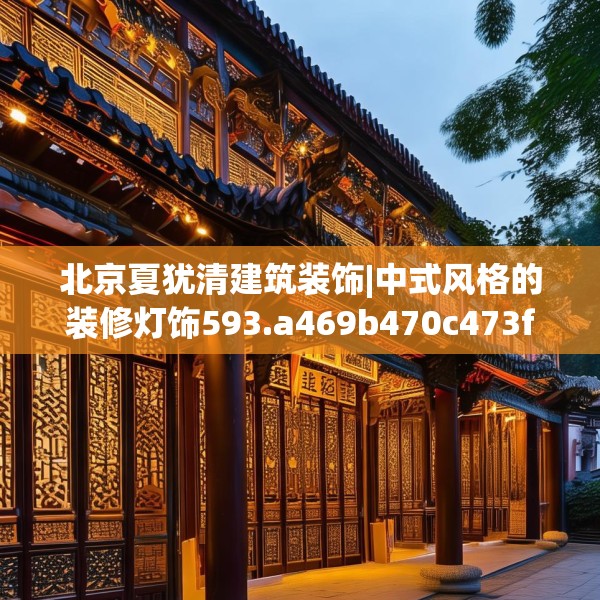 北京夏犹清建筑装饰|中式风格的装修灯饰593.a469b470c473fgy.480bnbn