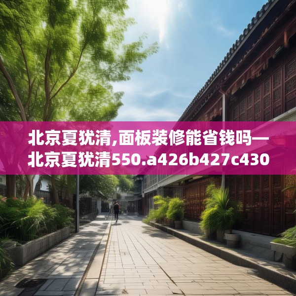 北京夏犹清,面板装修能省钱吗—北京夏犹清550.a426b427c430fgy.437sdA
