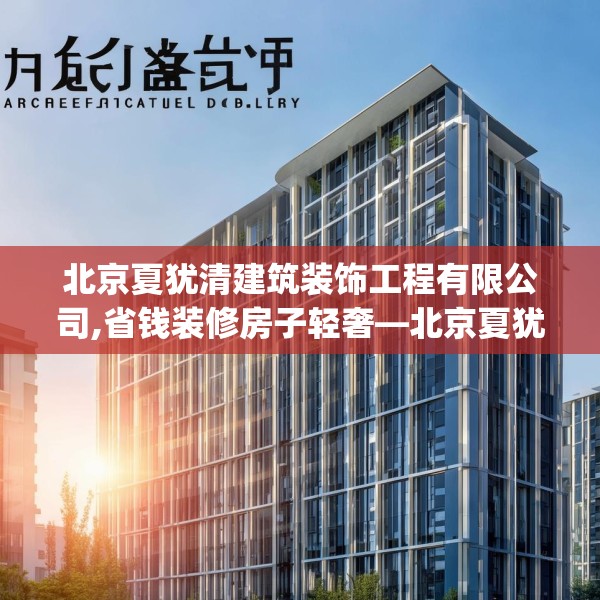 北京夏犹清建筑装饰工程有限公司,省钱装修房子轻奢—北京夏犹清建筑装饰工程有限公司540.a416b417c420fgy.427nbn
