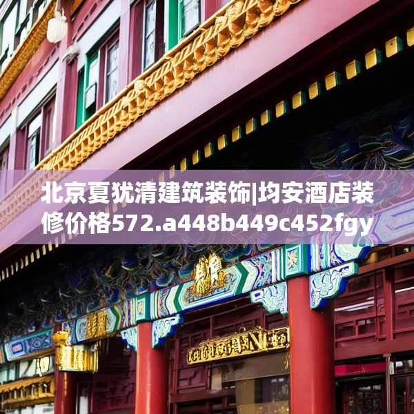 北京夏犹清建筑装饰|均安酒店装修价格572.a448b449c452fgy.459xczxv