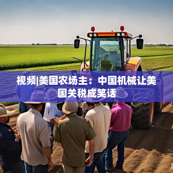 视频|美国农场主：中国机械让美国关税成笑话
