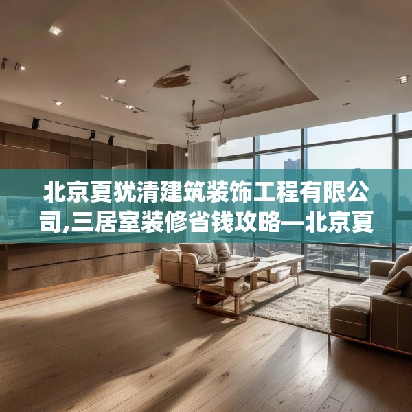 北京夏犹清建筑装饰工程有限公司,三居室装修省钱攻略—北京夏犹清建筑装饰工程有限公司152.a28b29c32fgy.39wew