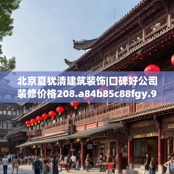 北京夏犹清建筑装饰|口碑好公司装修价格208.a84b85c88fgy.95sdA