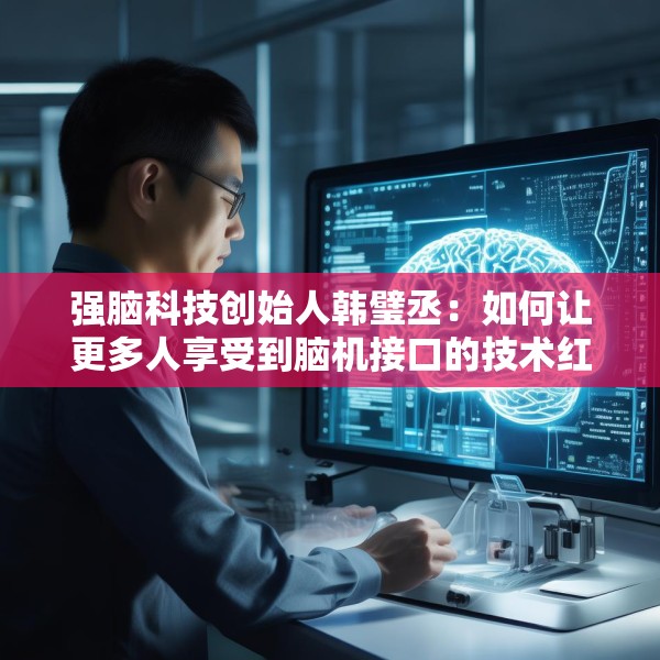 强脑科技创始人韩璧丞：如何让更多人享受到脑机接口的技术红利