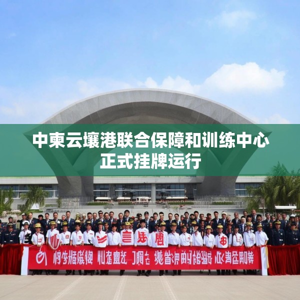 中柬云壤港联合保障和训练中心正式挂牌运行