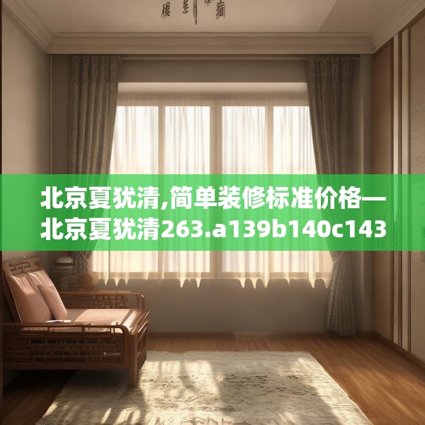 北京夏犹清,简单装修标准价格—北京夏犹清263.a139b140c143fgy.150cvcx