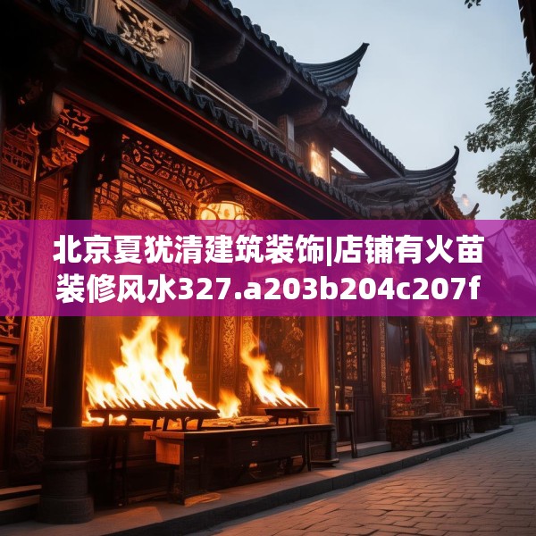 北京夏犹清建筑装饰|店铺有火苗装修风水327.a203b204c207fgy.214uyk
